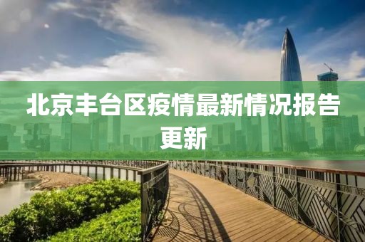 北京丰台区疫情最新情况报告更新