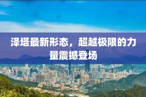 泽塔最新形态，超越极限的力量震撼登场