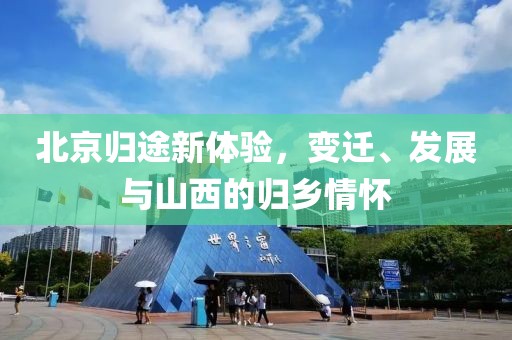 北京归途新体验，变迁、发展与山西的归乡情怀