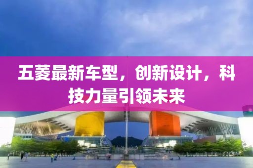 五菱最新车型，创新设计，科技力量引领未来