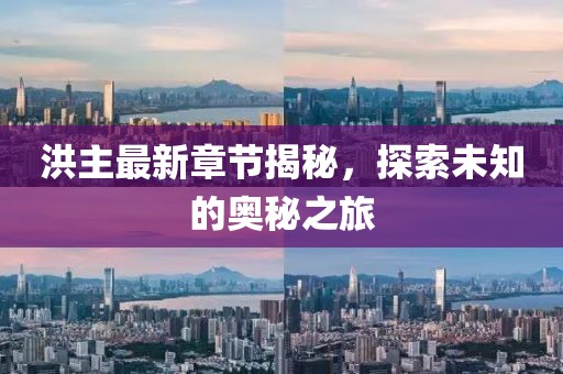 洪主最新章节揭秘，探索未知的奥秘之旅