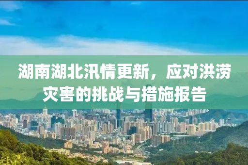 湖南湖北汛情更新，应对洪涝灾害的挑战与措施报告