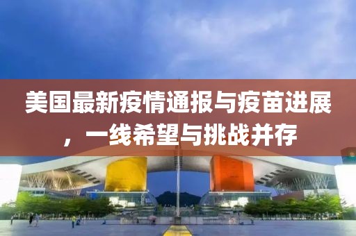 美国最新疫情通报与疫苗进展，一线希望与挑战并存