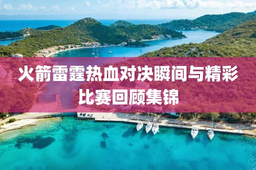 火箭雷霆热血对决瞬间与精彩比赛回顾集锦
