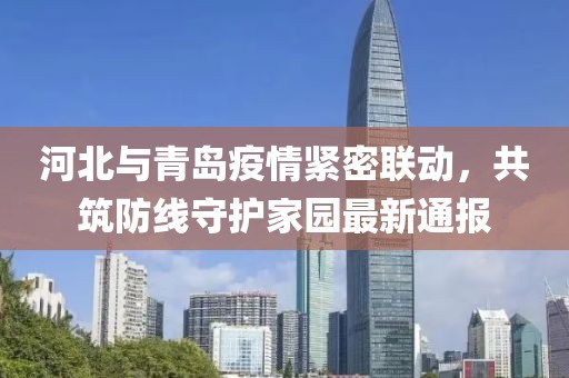 河北与青岛疫情紧密联动，共筑防线守护家园最新通报