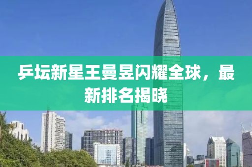 乒坛新星王曼昱闪耀全球，最新排名揭晓