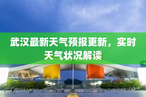 武汉最新天气预报更新，实时天气状况解读