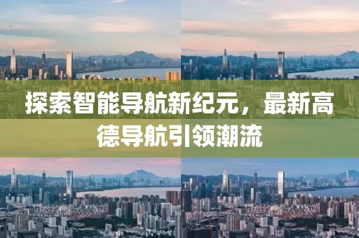 探索智能导航新纪元，最新高德导航引领潮流