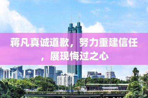 蒋凡真诚道歉，努力重建信任，展现悔过之心