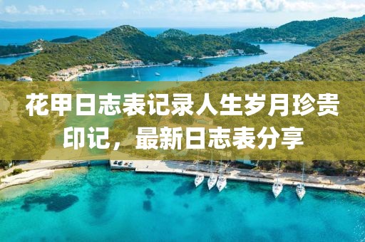 花甲日志表记录人生岁月珍贵印记，最新日志表分享