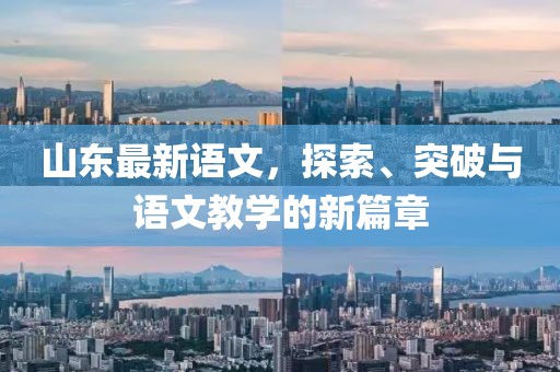 山东最新语文，探索、突破与语文教学的新篇章