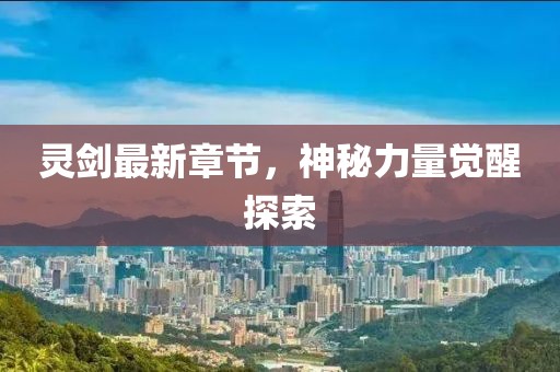 灵剑最新章节，神秘力量觉醒探索