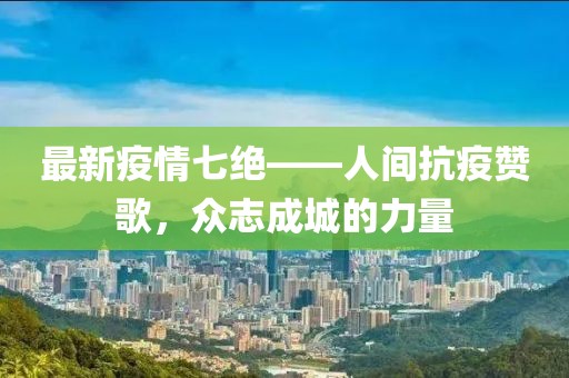 最新疫情七绝——人间抗疫赞歌，众志成城的力量