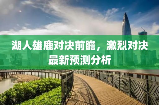 湖人雄鹿对决前瞻，激烈对决最新预测分析
