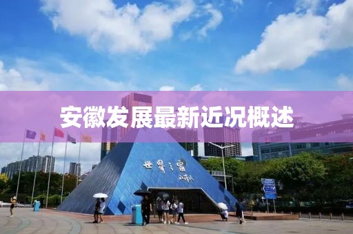 安徽发展最新近况概述