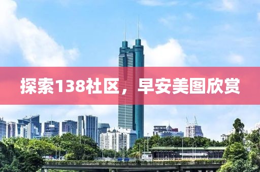 探索138社区，早安美图欣赏