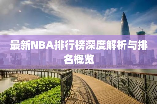最新NBA排行榜深度解析与排名概览
