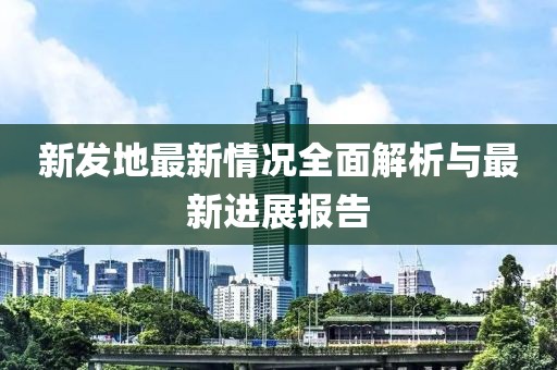 新发地最新情况全面解析与最新进展报告
