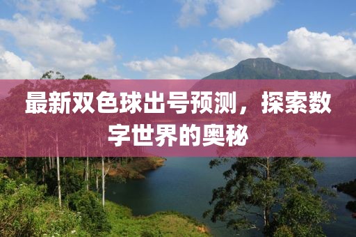 最新双色球出号预测，探索数字世界的奥秘