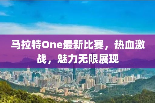马拉特One最新比赛，热血激战，魅力无限展现