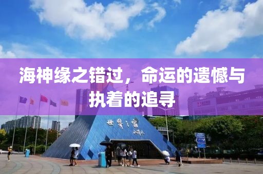 海神缘之错过，命运的遗憾与执着的追寻