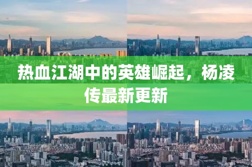 热血江湖中的英雄崛起，杨凌传最新更新
