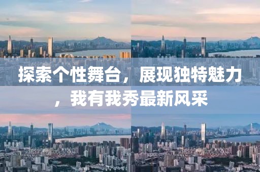 探索个性舞台，展现独特魅力，我有我秀最新风采