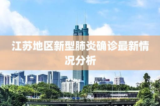 江苏地区新型肺炎确诊最新情况分析