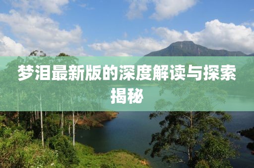 梦泪最新版的深度解读与探索揭秘