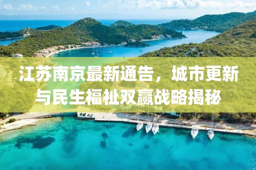 江苏南京最新通告，城市更新与民生福祉双赢战略揭秘