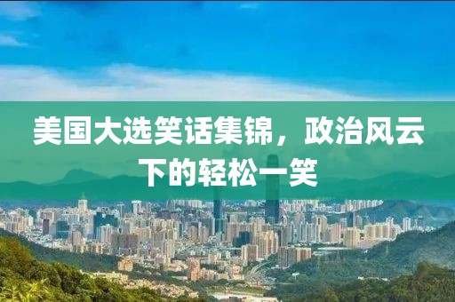 美国大选笑话集锦，政治风云下的轻松一笑