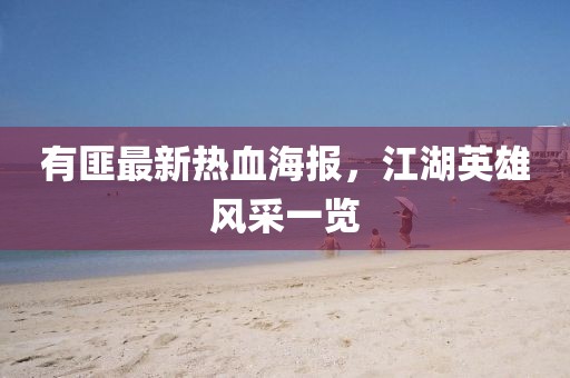 有匪最新热血海报，江湖英雄风采一览
