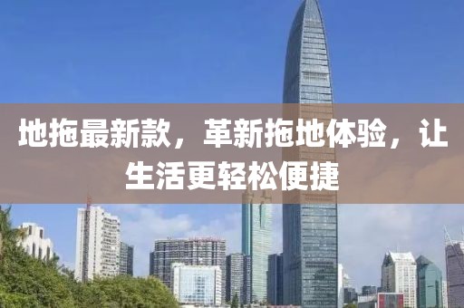 地拖最新款，革新拖地体验，让生活更轻松便捷