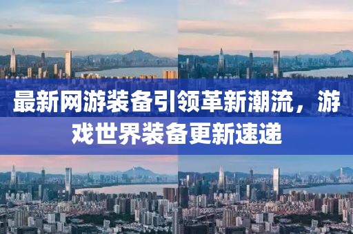 最新网游装备引领革新潮流，游戏世界装备更新速递