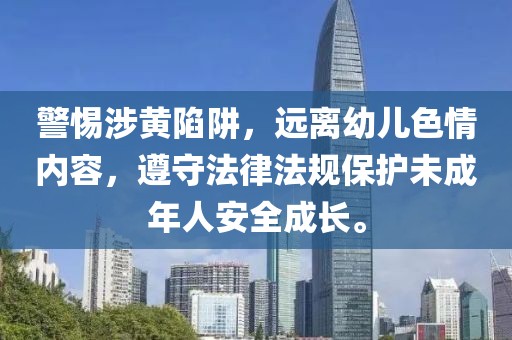 警惕涉黄陷阱，远离幼儿色情内容，遵守法律法规保护未成年人安全成长。