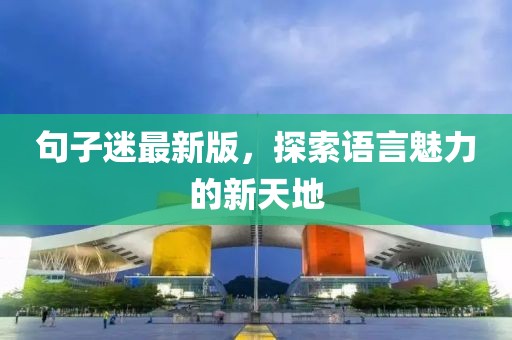 句子迷最新版，探索语言魅力的新天地