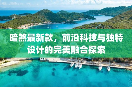 暗煞最新款，前沿科技与独特设计的完美融合探索