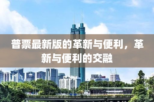 普票最新版的革新与便利，革新与便利的交融
