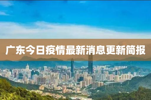广东今日疫情最新消息更新简报