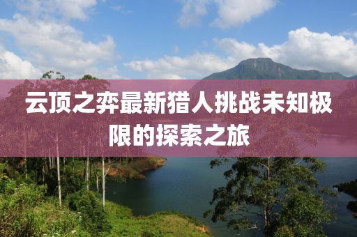 云顶之弈最新猎人挑战未知极限的探索之旅