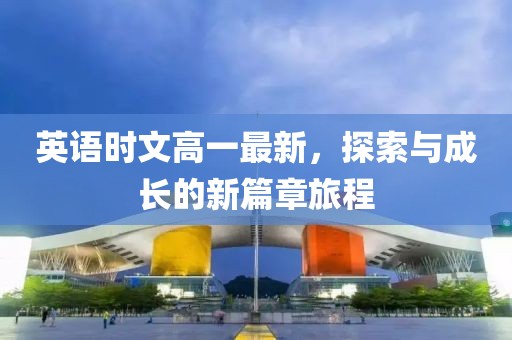 英语时文高一最新，探索与成长的新篇章旅程