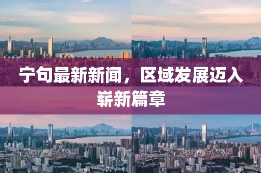 宁句最新新闻，区域发展迈入崭新篇章