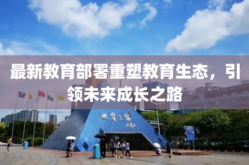 最新教育部署重塑教育生态，引领未来成长之路