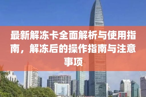 最新解冻卡全面解析与使用指南，解冻后的操作指南与注意事项