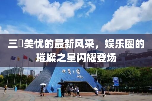 三咲美忧的最新风采，娱乐圈的璀璨之星闪耀登场