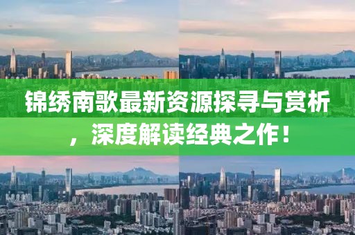 锦绣南歌最新资源探寻与赏析，深度解读经典之作！