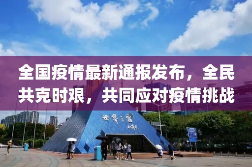 全国疫情最新通报发布，全民共克时艰，共同应对疫情挑战