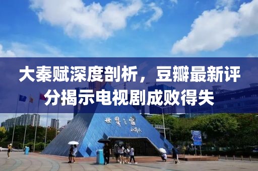 大秦赋深度剖析，豆瓣最新评分揭示电视剧成败得失