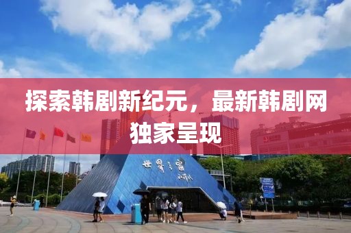 探索韩剧新纪元，最新韩剧网独家呈现