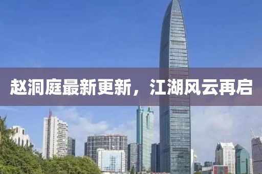 赵洞庭最新更新，江湖风云再启